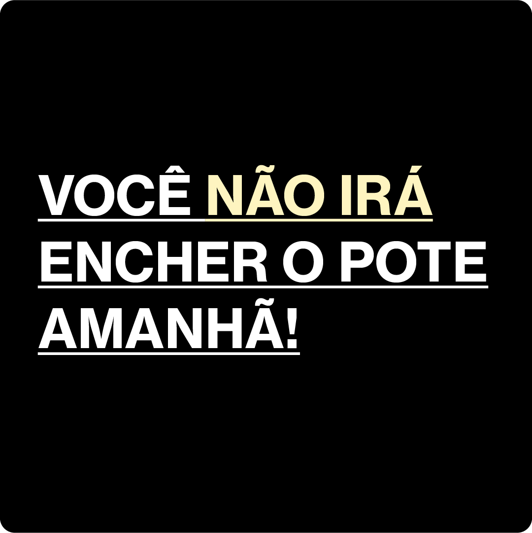 Você não irá encher o pote amanhã. - Walter Mattos